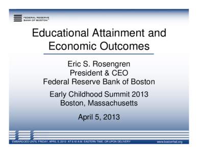 Educational Attainment and Economic Outcomes Eric S. Rosengren President & CEO Federal Reserve Bank of Boston Early Childhood Summit 2013