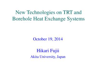 New Technologies on TRT and Borehole Heat Exchange Systems October 19, 2014  Hikari Fujii