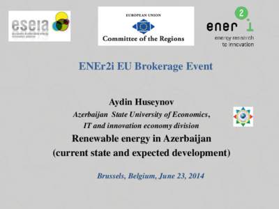 ENEr2i EU Brokerage Event Aydin Huseynov Azerbaijan State University of Economics, IT and innovation economy division  Renewable energy in Azerbaijan