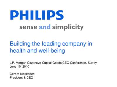 Building the leading company in health and well-being J.P. Morgan Cazenove Capital Goods CEO Conference, Surrey June 10, 2010 Gerard Kleisterlee President & CEO