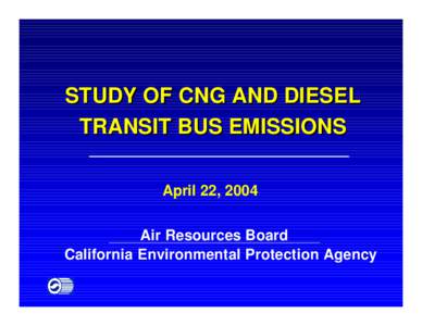 STUDY OF CNG AND DIESEL TRANSIT BUS EMISSIONS April 22, 2004 Air Resources Board California Environmental Protection Agency