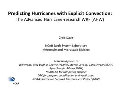 Predicting Hurricanes with Explicit Convection: The Advanced Hurricane-research WRF (AHW) Chris Davis NCAR Earth System Laboratory Mesoscale and Microscale Division