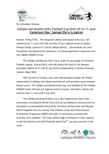 For Immediate Release  Laikipia and beyond Unity Football Cup kicks off on 11 June Cameroon Star, Samuel Eto’o is patron Nairobi, 18 May 2010… The inaugural Laikipia and beyond Unity Cup, will commence on 11 June 201