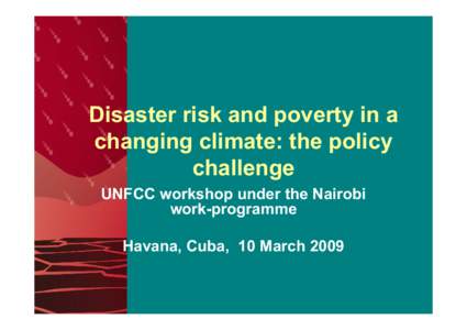 Disaster risk and poverty in a changing climate: the policy challenge UNFCC workshop under the Nairobi work-programme Havana, Cuba, 10 March 2009