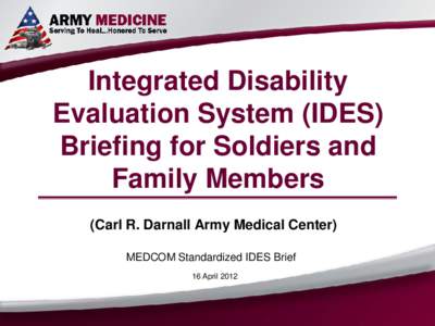 Integrated Disability Evaluation System (IDES) Briefing for Soldiers and Family Members (Carl R. Darnall Army Medical Center) MEDCOM Standardized IDES Brief