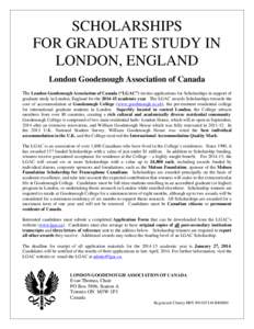 SCHOLARSHIPS FOR GRADUATE STUDY IN LONDON, ENGLAND London Goodenough Association of Canada The London Goodenough Association of Canada (“LGAC”) invites applications for Scholarships in support of graduate study in Lo