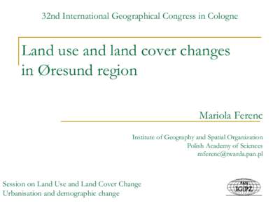 32nd International Geographical Congress in Cologne  Land use and land cover changes in Øresund region Mariola Ferenc Institute of Geography and Spatial Organization