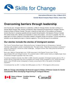 International Women’s Day | 8 March 2013 Gender Based Analysis Report Series | Issue One Overcoming barriers through leadership Over the last year, Immigrant Women in Leadership, a Skills for Change initiative, has bee