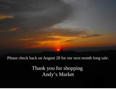 Please check back on August 28 for our next month long sale.  Thank you for shopping Andy’s Market  