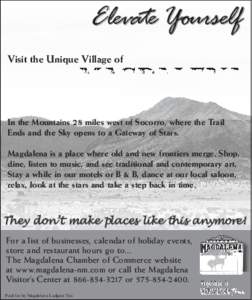 Visit the Unique Village of  In the Mountains 28 miles west of Socorro, where the Trail Ends and the Sky opens to a Gateway of Stars. Magdalena is a place where old and new frontiers merge. Shop, dine, listen to music, a
