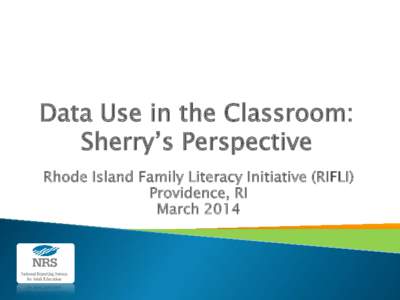 Data Use in the Classroom: Sherry’s Perspective Rhode Island Family Literacy Initiative (RIFLI) Providence, RI March 2014