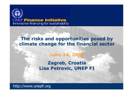 The risks and opportunities posed by climate change for the financial sector June 14, 2005 Zagreb, Croatia Lisa Petrovic, UNEP FI