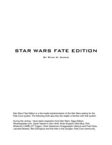 STAR WARS FATE EDITION By Ryan M. Danks Star Wars Fate Edition is a fan-made implementation of the Star Wars setting for the Fate Core system. The following draft assumes the reader is familiar with that system. During t