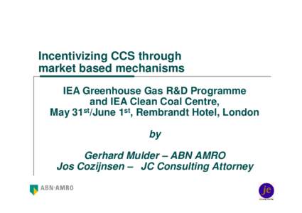 Incentivizing CCS through market based mechanisms IEA Greenhouse Gas R&D Programme and IEA Clean Coal Centre, May 31st/June 1st, Rembrandt Hotel, London by