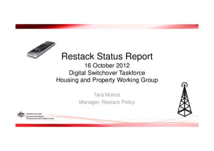 Restack Status Report 16 October 2012 Digital Switchover Taskforce Housing and Property Working Group Tara Morice Manager, Restack Policy