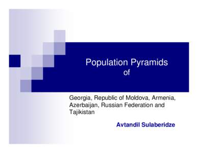 Population Pyramids of Georgia, Republic of Moldova, Armenia, Azerbaijan, Russian Federation and Tajikistan Avtandil Sulaberidze