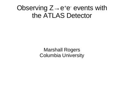 Observing Z→e e events with the ATLAS Detector + - Marshall Rogers Columbia University