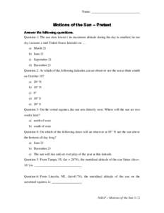 Name:  Motions of the Sun – Pretest Answer the following questions. Question 1: The sun rises lowest ( its maximum altitude during the day is smallest) in our sky (assume a mid United States latitude) on …