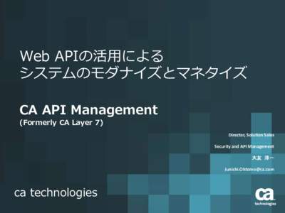 Web APIの活用による システムのモダナイズとマネタイズ CA API Management (Formerly CA Layer 7) Director, Solution Sales Security and API Management