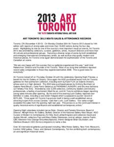 ART TORONTO 2013 BEATS SALES & ATTENDANCE RECORDS Toronto, ON (November[removed]On Monday October 28th Art Toronto 2013 closed its 14th edition with reports of strong sales and more than 19,000 visitors during the four