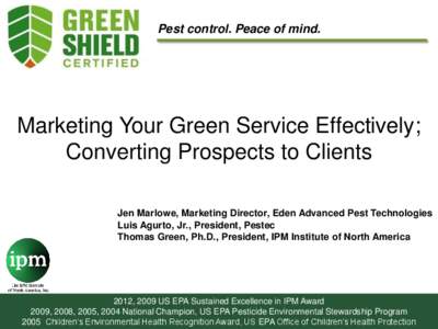 Pest control. Peace of mind.  Marketing Your Green Service Effectively; Converting Prospects to Clients Jen Marlowe, Marketing Director, Eden Advanced Pest Technologies Luis Agurto, Jr., President, Pestec