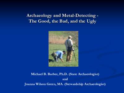 Archaeology and Metal-Detecting The Good, the Bad, and the Ugly  Michael B. Barber, Ph.D. (State Archaeologist) and Joanna Wilson Green, MA. (Stewardship Archaeologist)