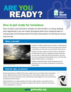 Are YOU  READY? How to get ready for tornadoes Known as nature’s most violent storms, tornadoes can strike with little or no warning, destroying