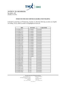 NOTICE TO MEMBERS No. 2014 – 197 October 14, 2014 FIXED INCOME SECURITIES ELIGIBLE FOR TRADING It should be noted that as of Wednesday, October 15, 2014 the following securities are eligible for trading. Newly added se