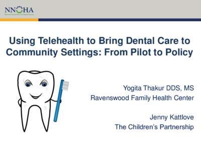 Using Telehealth to Bring Dental Care to Community Settings: From Pilot to Policy Yogita Thakur DDS, MS Ravenswood Family Health Center Jenny Kattlove
