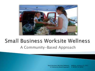 A Community-Based Approach  Small Business Worksite Wellness: A Community Based Approach  Webinar January 23, 2013