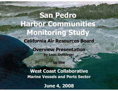 San Pedro Harbor Communities Monitoring Study California Air Resources Board Overview Presentation by Leon Dolislager