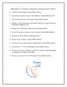 Maryland’s 21st Century Community Learning Centers Cohort 1 • ACCESS, Anne Arundel County Public Schools • After School Academic Project, The Children’s Guild, Baltimore City • After School Academies, Worcester