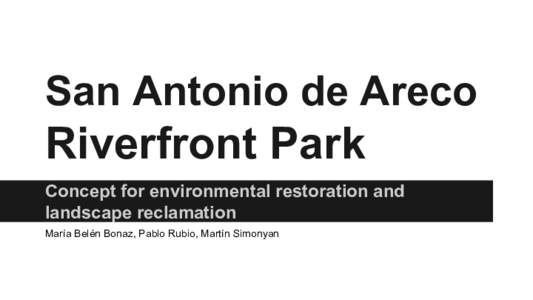 San Antonio de Areco  Riverfront Park Concept for environmental restoration and landscape reclamation María Belén Bonaz, Pablo Rubio, Martín Simonyan