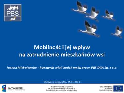 Mobilność i jej wpływ na zatrudnienie mieszkańców wsi Joanna Michałowska – kierownik sekcji badań rynku pracy, PBS DGA Sp. z o.o. Wdzydze Kiszewskie, [removed]PROJEKT WSPÓŁFINANSOWANY