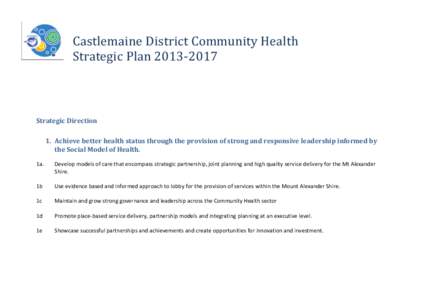Castlemaine District Community Health Strategic Plan[removed]Strategic Direction 1. Achieve better health status through the provision of strong and responsive leadership informed by the Social Model of Health.