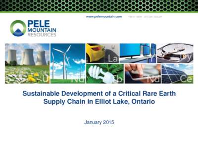 Sustainable Development of a Critical Rare Earth Supply Chain in Elliot Lake, Ontario January 2015 Forward Looking Statements The information in this document has been prepared as at January 09, 2015. Certain statements
