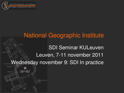 National Geographic Institute SDI Seminar KULeuven Leuven, 7-11 november 2011 Wednesday november 9: SDI In practice  © NGI