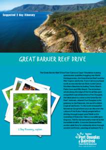 Suggested 2 day itinerary  GREAT BARRIER REEF DRIVE The Great Barrier Reef Drive from Cairns to Cape Tribulation is along spectacular coastline hugging two World Heritage areas, the Great Barrier Reef and the