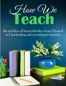 How We Teach: the real lives of homeschoolers from classical to unschooling and everything in between