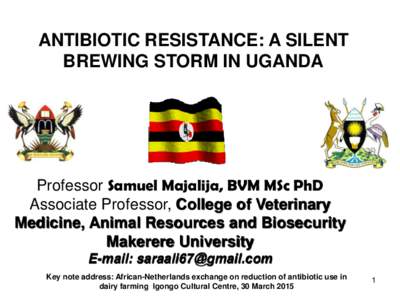 ANTIBIOTIC RESISTANCE: A SILENT BREWING STORM IN UGANDA Professor Samuel Majalija, BVM MSc PhD Associate Professor, College of Veterinary Medicine, Animal Resources and Biosecurity