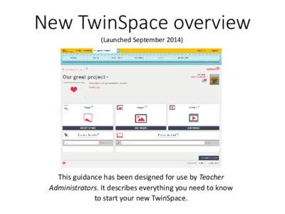 New TwinSpace overview (Launched September[removed]This guidance has been designed for use by Teacher Administrators. It describes everything you need to know to start your new TwinSpace.