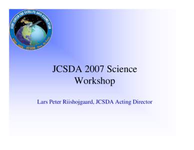 JCSDA 2007 Science Workshop Lars Peter Riishojgaard, JCSDA Acting Director Challenges and opportunities ahead
