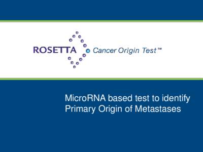 MicroRNA based test to identify Primary Origin of Metastases Rosetta Cancer Origin Test Identifies the tissue-of-origin for 42 different types of tumors which represent over 92% of all cancer types