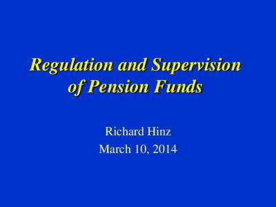 Regulation and Supervision of Pension Funds Richard Hinz March 10, 2014  Distinction Between Regulation &