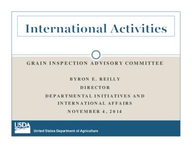 GRAIN INSPECTION ADVISORY COMMITTEE BYRON E. REILLY DIRECTOR DEPARTMENTAL INITIATIVES AND INTERNATIONAL AFFAIRS NOVEMBER 4, 2014