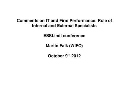 Comments on IT and Firm Performance: Role of Internal and External Specialists ESSLimit conference Martin Falk (WIFO) October 9th 2012