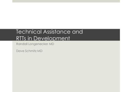 Technical Assistance and RTTs in Development Randall Longenecker MD Dave Schmitz MD  As of March 1, 2012