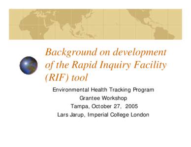 Background on development of the Rapid Inquiry Facility (RIF) tool Environmental Health Tracking Program Grantee Workshop Tampa, October 27, 2005