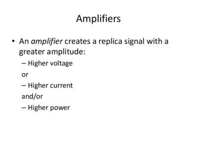 Amplifiers • An amplifier creates a replica signal with a greater amplitude: – Higher voltage or – Higher current