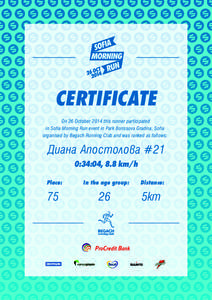 CERTIFICATE On 26 October 2014 this runner participated in Sofia Morning Run event in Park Borissova Gradina, Sofia organised by Begach Running Club and was ranked as follows:  Диана Апостолова #21